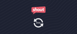 Shout Feature Update March 2022